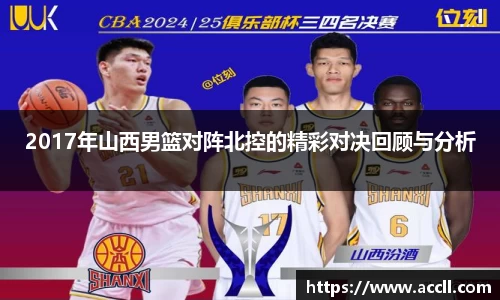 2017年山西男篮对阵北控的精彩对决回顾与分析
